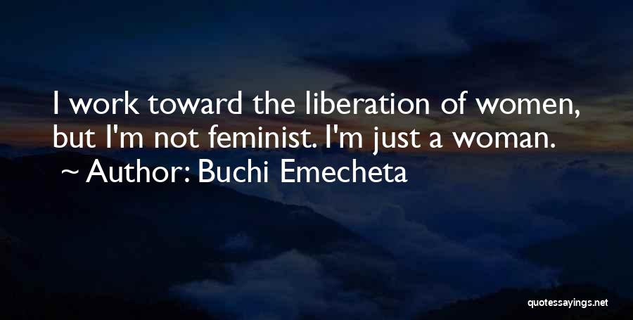 Buchi Emecheta Quotes: I Work Toward The Liberation Of Women, But I'm Not Feminist. I'm Just A Woman.