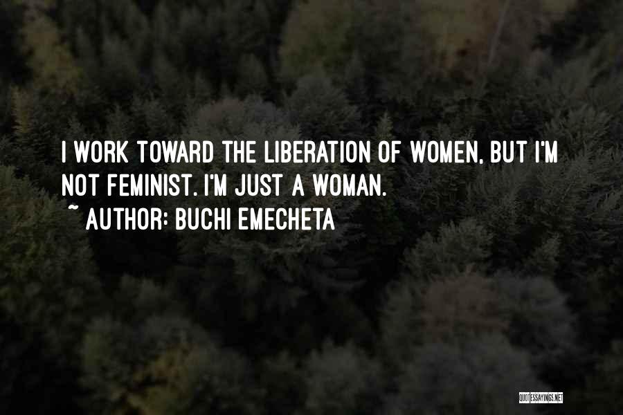 Buchi Emecheta Quotes: I Work Toward The Liberation Of Women, But I'm Not Feminist. I'm Just A Woman.