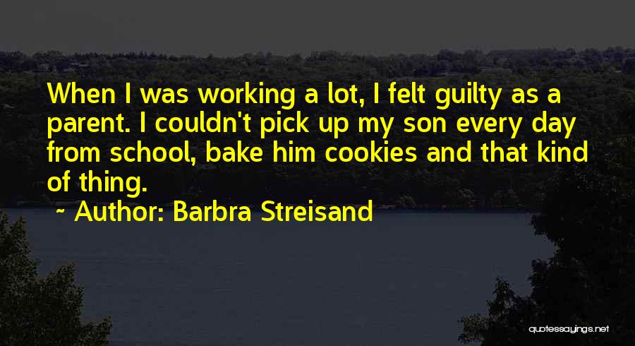 Barbra Streisand Quotes: When I Was Working A Lot, I Felt Guilty As A Parent. I Couldn't Pick Up My Son Every Day