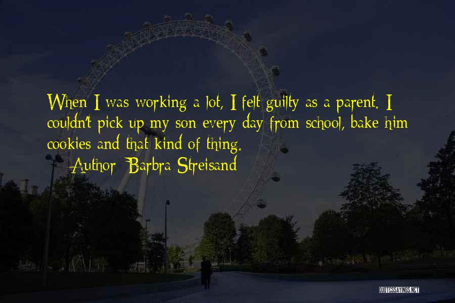 Barbra Streisand Quotes: When I Was Working A Lot, I Felt Guilty As A Parent. I Couldn't Pick Up My Son Every Day