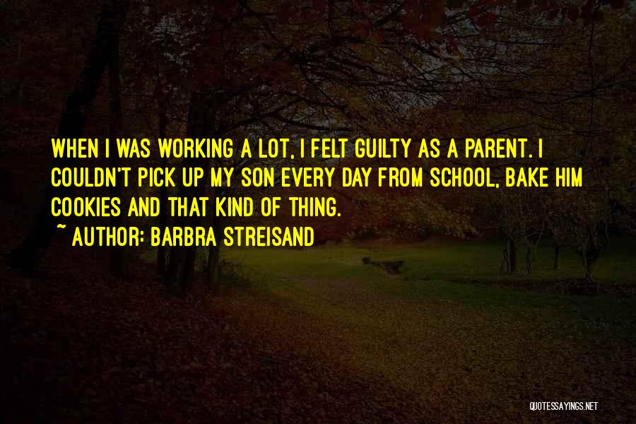 Barbra Streisand Quotes: When I Was Working A Lot, I Felt Guilty As A Parent. I Couldn't Pick Up My Son Every Day