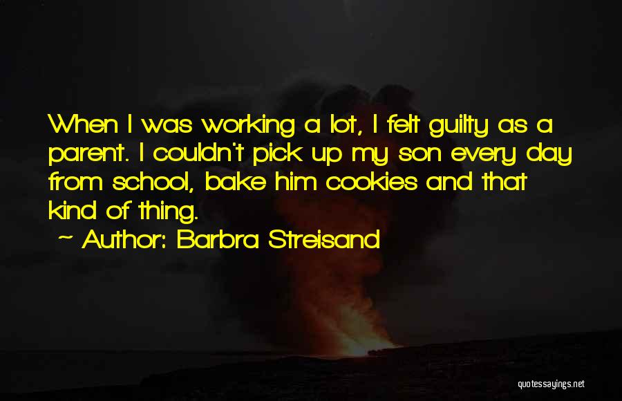 Barbra Streisand Quotes: When I Was Working A Lot, I Felt Guilty As A Parent. I Couldn't Pick Up My Son Every Day