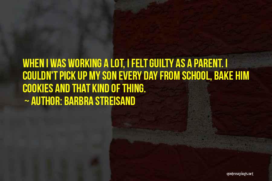 Barbra Streisand Quotes: When I Was Working A Lot, I Felt Guilty As A Parent. I Couldn't Pick Up My Son Every Day