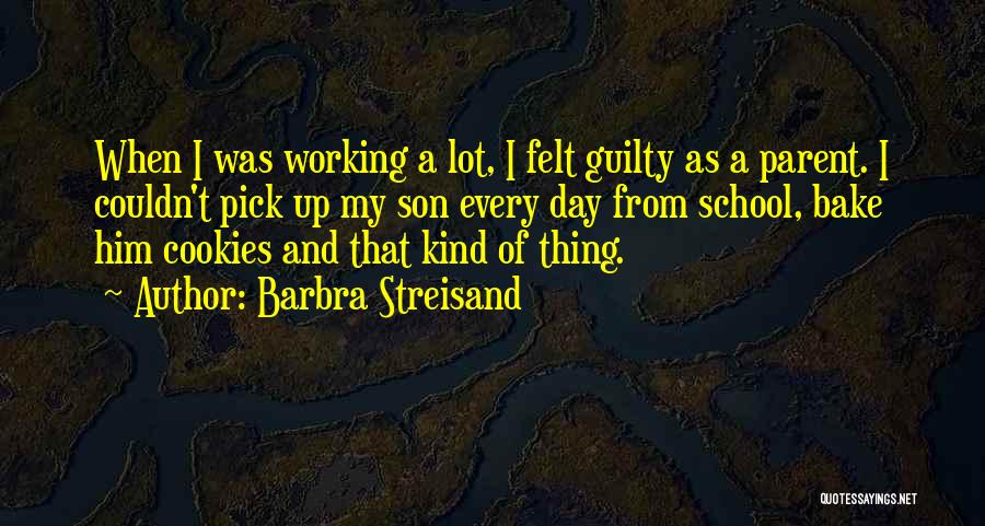 Barbra Streisand Quotes: When I Was Working A Lot, I Felt Guilty As A Parent. I Couldn't Pick Up My Son Every Day