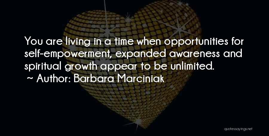 Barbara Marciniak Quotes: You Are Living In A Time When Opportunities For Self-empowerment, Expanded Awareness And Spiritual Growth Appear To Be Unlimited.