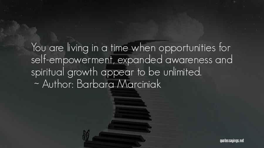 Barbara Marciniak Quotes: You Are Living In A Time When Opportunities For Self-empowerment, Expanded Awareness And Spiritual Growth Appear To Be Unlimited.