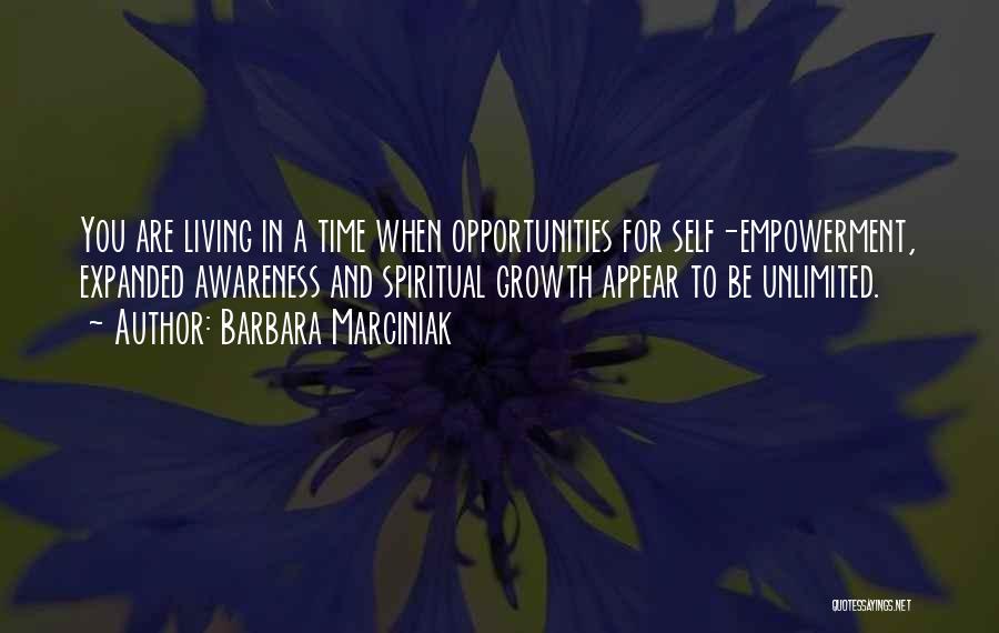 Barbara Marciniak Quotes: You Are Living In A Time When Opportunities For Self-empowerment, Expanded Awareness And Spiritual Growth Appear To Be Unlimited.