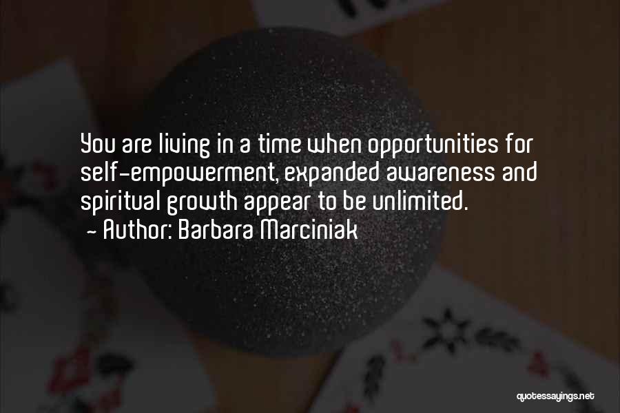 Barbara Marciniak Quotes: You Are Living In A Time When Opportunities For Self-empowerment, Expanded Awareness And Spiritual Growth Appear To Be Unlimited.