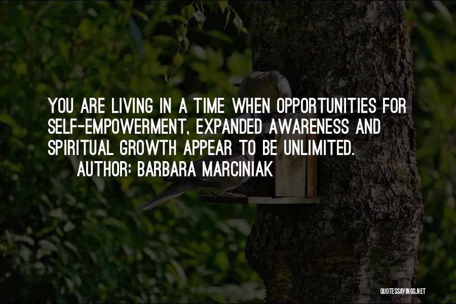 Barbara Marciniak Quotes: You Are Living In A Time When Opportunities For Self-empowerment, Expanded Awareness And Spiritual Growth Appear To Be Unlimited.