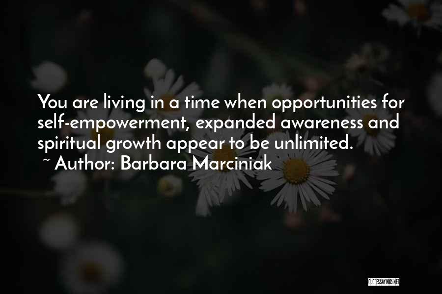 Barbara Marciniak Quotes: You Are Living In A Time When Opportunities For Self-empowerment, Expanded Awareness And Spiritual Growth Appear To Be Unlimited.