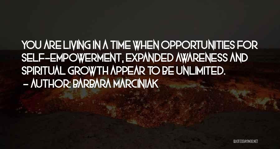 Barbara Marciniak Quotes: You Are Living In A Time When Opportunities For Self-empowerment, Expanded Awareness And Spiritual Growth Appear To Be Unlimited.