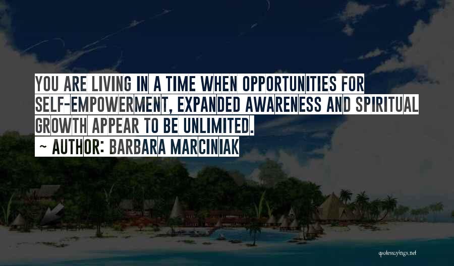 Barbara Marciniak Quotes: You Are Living In A Time When Opportunities For Self-empowerment, Expanded Awareness And Spiritual Growth Appear To Be Unlimited.