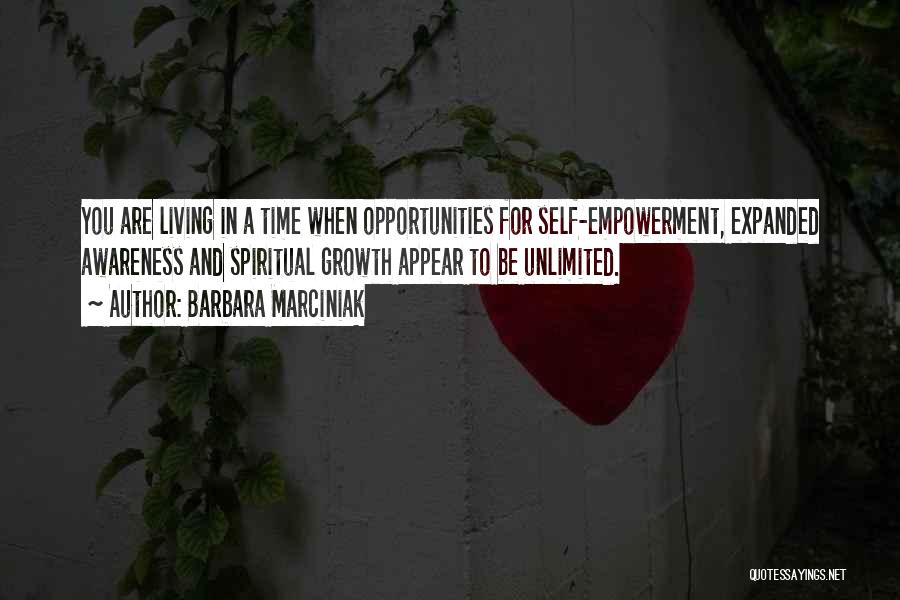 Barbara Marciniak Quotes: You Are Living In A Time When Opportunities For Self-empowerment, Expanded Awareness And Spiritual Growth Appear To Be Unlimited.