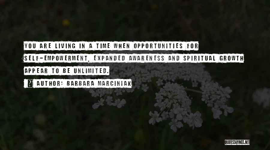 Barbara Marciniak Quotes: You Are Living In A Time When Opportunities For Self-empowerment, Expanded Awareness And Spiritual Growth Appear To Be Unlimited.