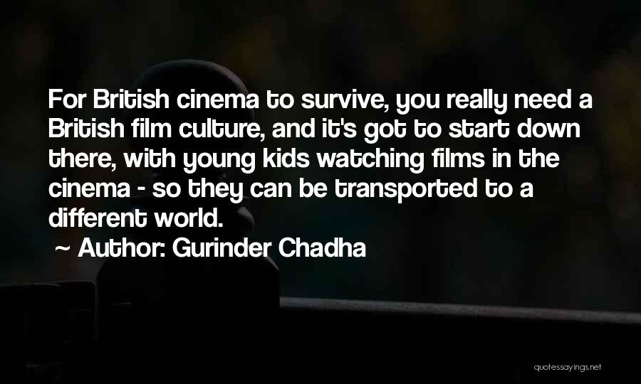 Gurinder Chadha Quotes: For British Cinema To Survive, You Really Need A British Film Culture, And It's Got To Start Down There, With