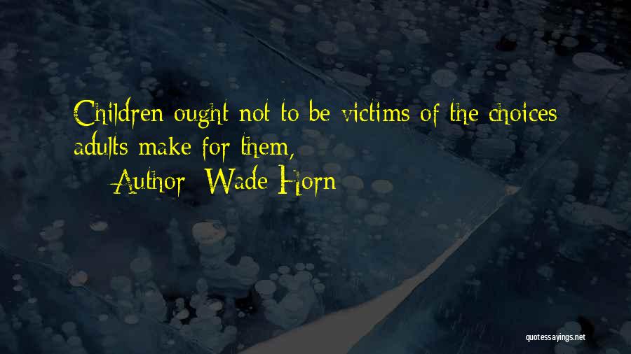Wade Horn Quotes: Children Ought Not To Be Victims Of The Choices Adults Make For Them,