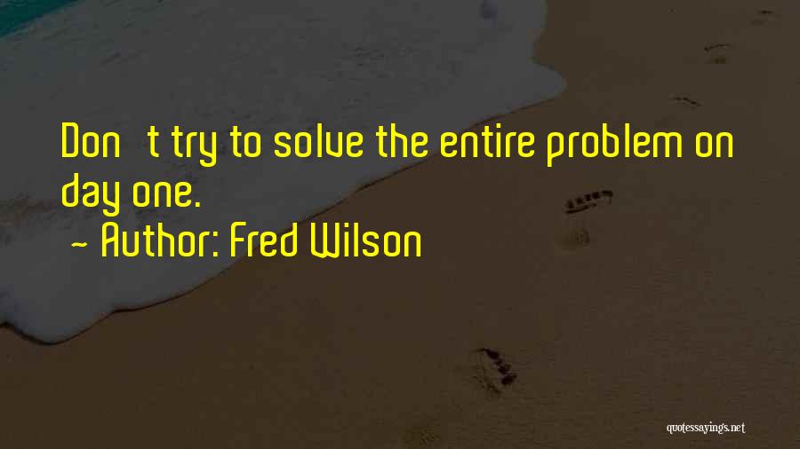 Fred Wilson Quotes: Don't Try To Solve The Entire Problem On Day One.