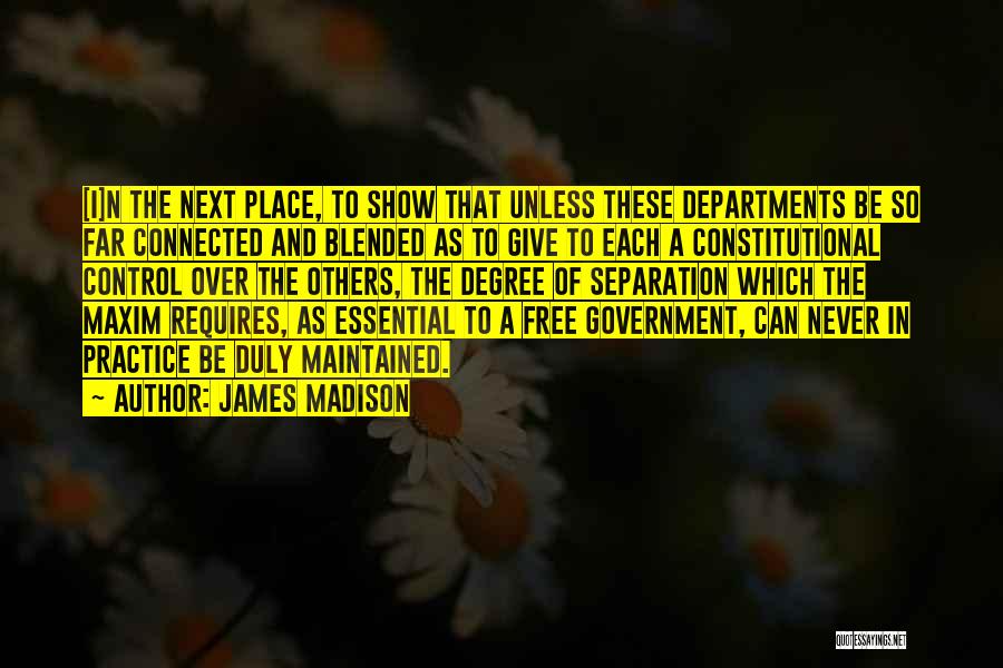 James Madison Quotes: [i]n The Next Place, To Show That Unless These Departments Be So Far Connected And Blended As To Give To