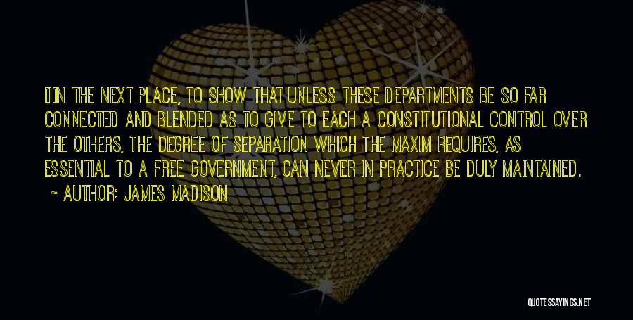 James Madison Quotes: [i]n The Next Place, To Show That Unless These Departments Be So Far Connected And Blended As To Give To