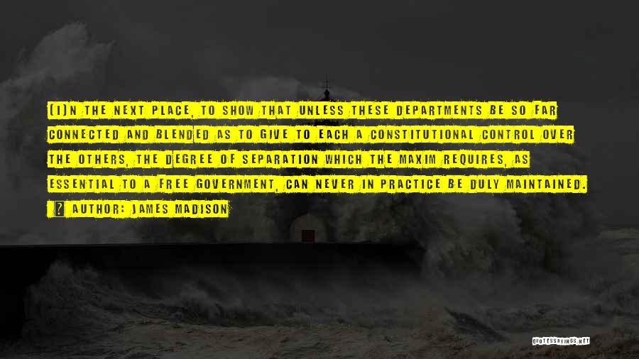 James Madison Quotes: [i]n The Next Place, To Show That Unless These Departments Be So Far Connected And Blended As To Give To