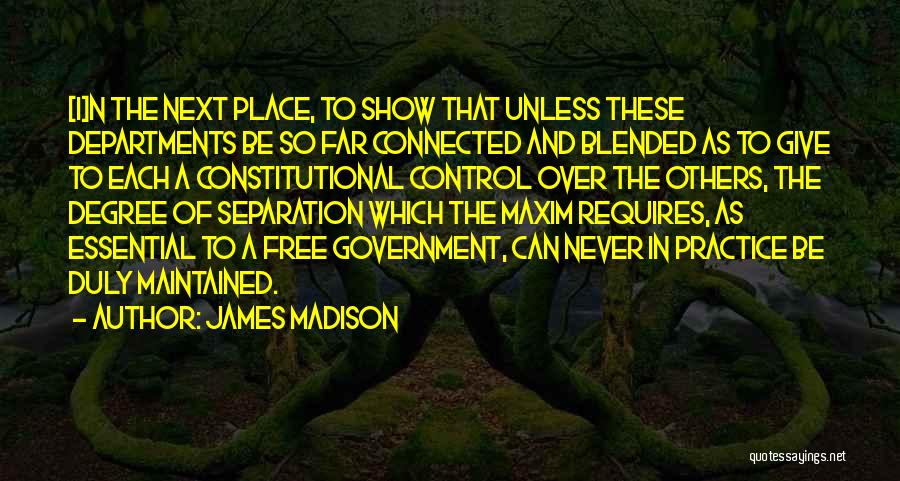 James Madison Quotes: [i]n The Next Place, To Show That Unless These Departments Be So Far Connected And Blended As To Give To