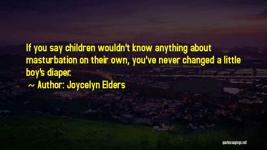 Joycelyn Elders Quotes: If You Say Children Wouldn't Know Anything About Masturbation On Their Own, You've Never Changed A Little Boy's Diaper.