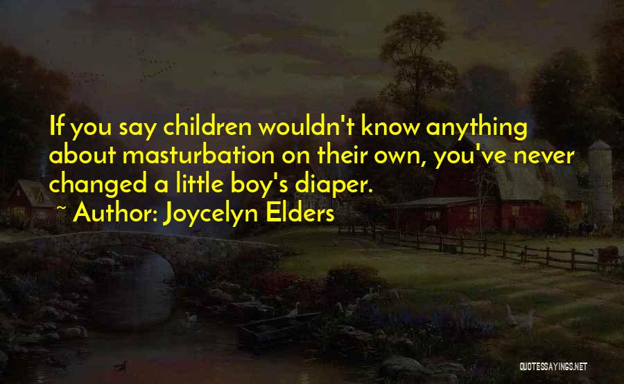 Joycelyn Elders Quotes: If You Say Children Wouldn't Know Anything About Masturbation On Their Own, You've Never Changed A Little Boy's Diaper.