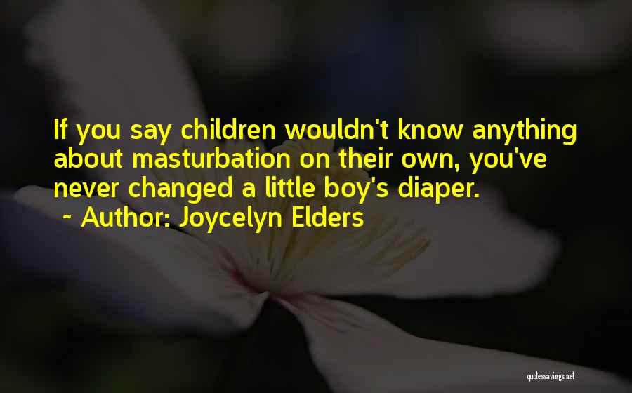 Joycelyn Elders Quotes: If You Say Children Wouldn't Know Anything About Masturbation On Their Own, You've Never Changed A Little Boy's Diaper.