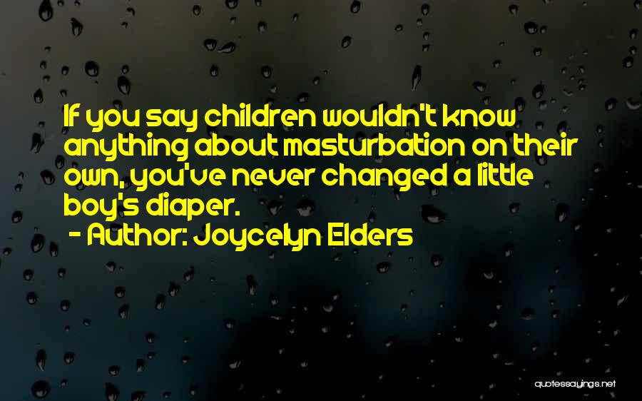 Joycelyn Elders Quotes: If You Say Children Wouldn't Know Anything About Masturbation On Their Own, You've Never Changed A Little Boy's Diaper.