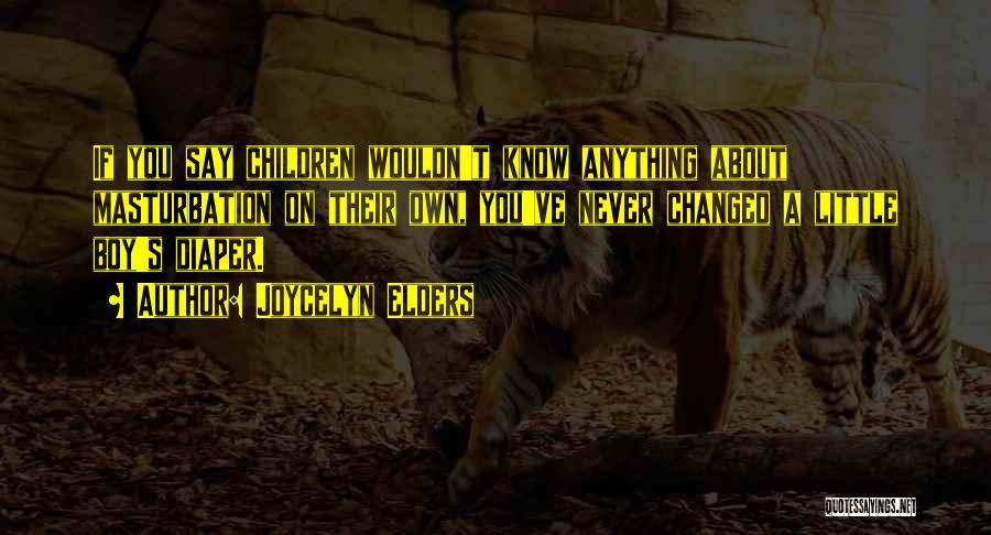 Joycelyn Elders Quotes: If You Say Children Wouldn't Know Anything About Masturbation On Their Own, You've Never Changed A Little Boy's Diaper.