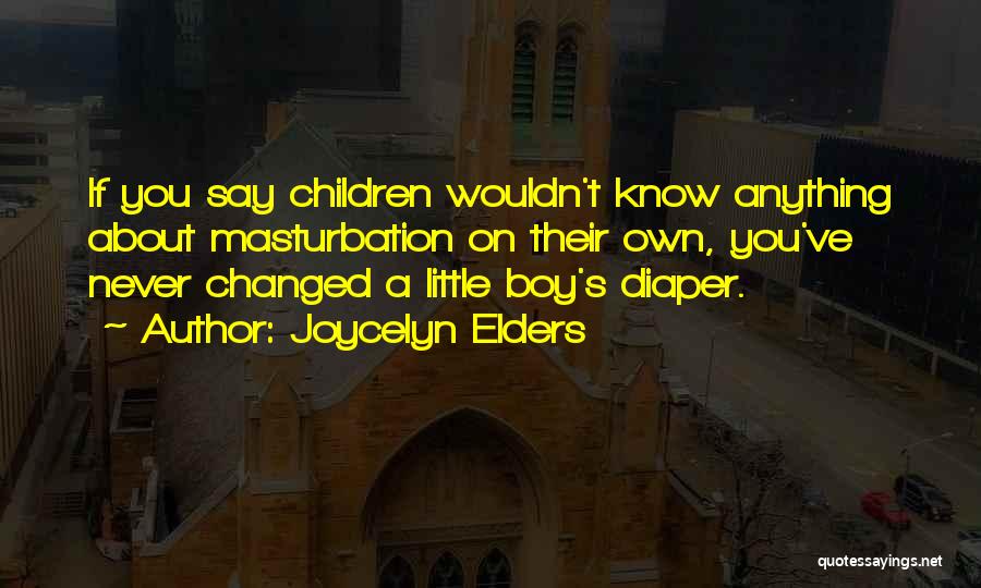 Joycelyn Elders Quotes: If You Say Children Wouldn't Know Anything About Masturbation On Their Own, You've Never Changed A Little Boy's Diaper.