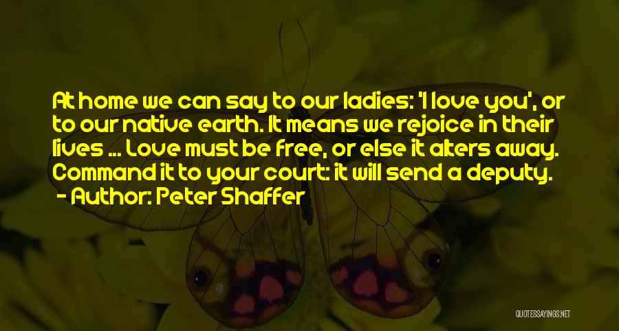 Peter Shaffer Quotes: At Home We Can Say To Our Ladies: 'i Love You', Or To Our Native Earth. It Means We Rejoice