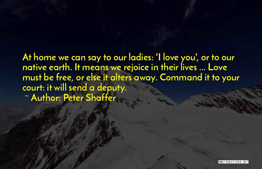 Peter Shaffer Quotes: At Home We Can Say To Our Ladies: 'i Love You', Or To Our Native Earth. It Means We Rejoice