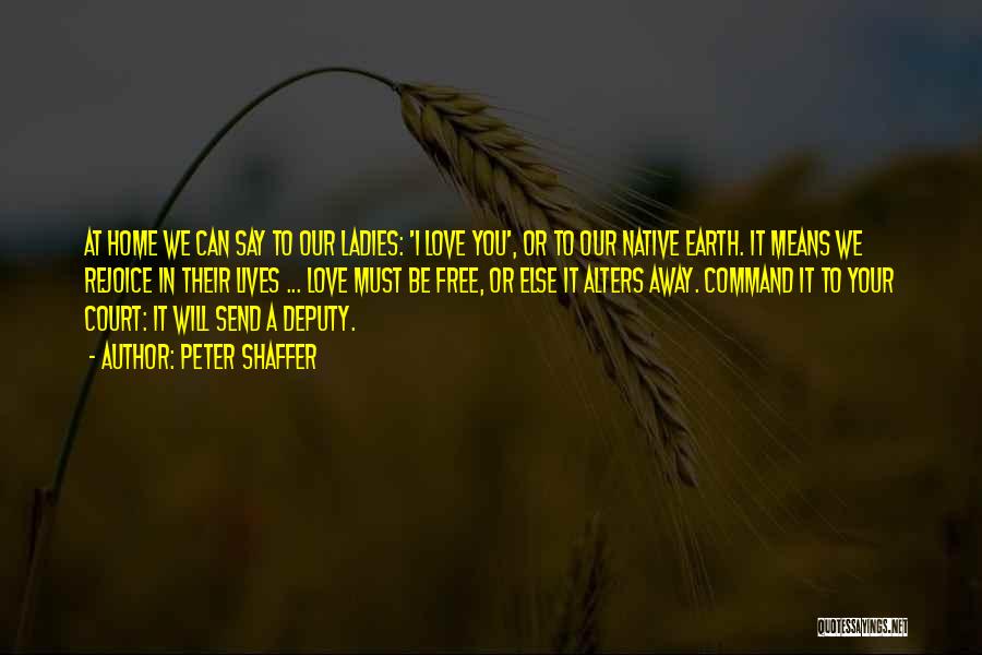 Peter Shaffer Quotes: At Home We Can Say To Our Ladies: 'i Love You', Or To Our Native Earth. It Means We Rejoice
