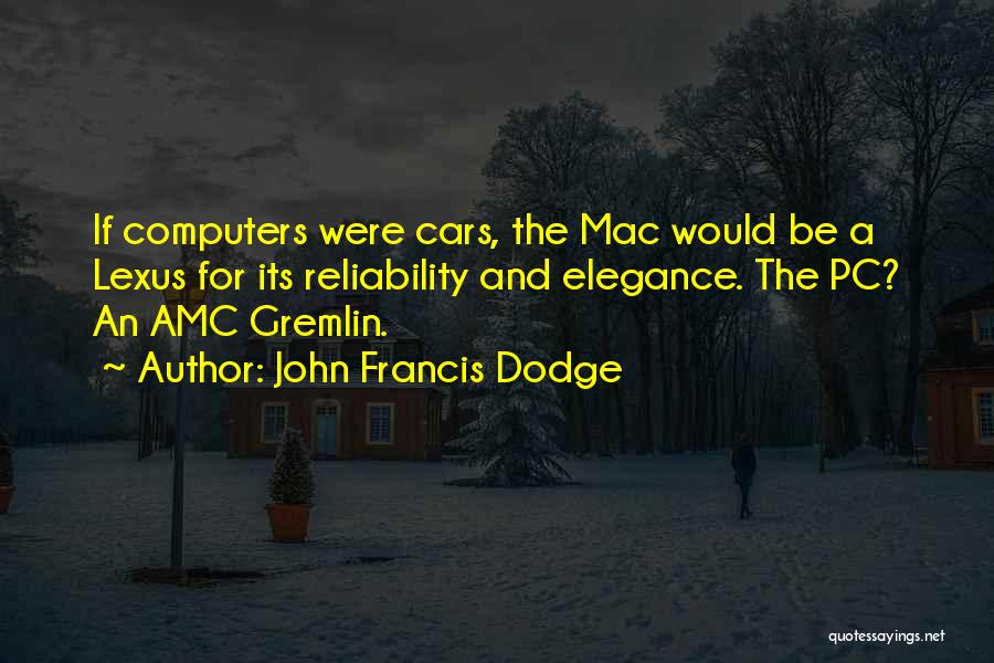 John Francis Dodge Quotes: If Computers Were Cars, The Mac Would Be A Lexus For Its Reliability And Elegance. The Pc? An Amc Gremlin.