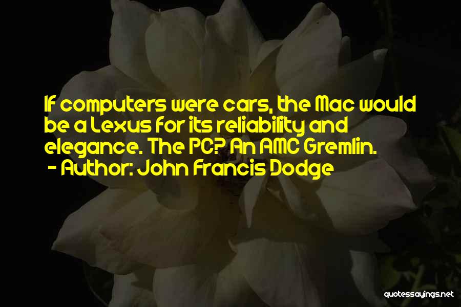 John Francis Dodge Quotes: If Computers Were Cars, The Mac Would Be A Lexus For Its Reliability And Elegance. The Pc? An Amc Gremlin.