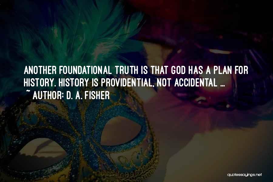 D. A. Fisher Quotes: Another Foundational Truth Is That God Has A Plan For History. History Is Providential, Not Accidental ...