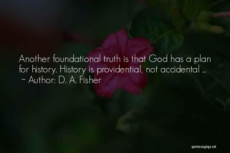 D. A. Fisher Quotes: Another Foundational Truth Is That God Has A Plan For History. History Is Providential, Not Accidental ...