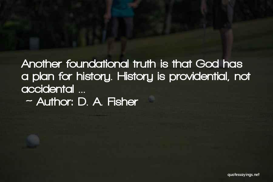 D. A. Fisher Quotes: Another Foundational Truth Is That God Has A Plan For History. History Is Providential, Not Accidental ...