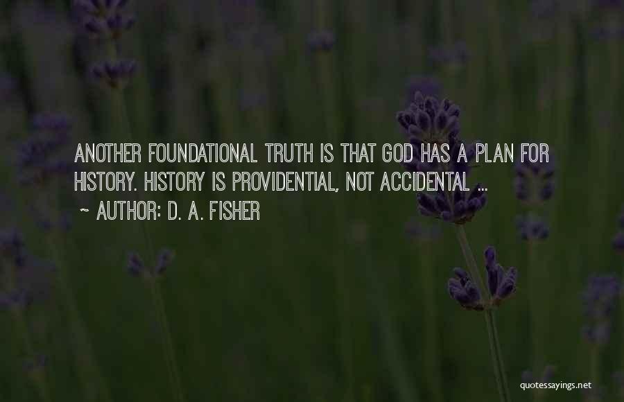 D. A. Fisher Quotes: Another Foundational Truth Is That God Has A Plan For History. History Is Providential, Not Accidental ...