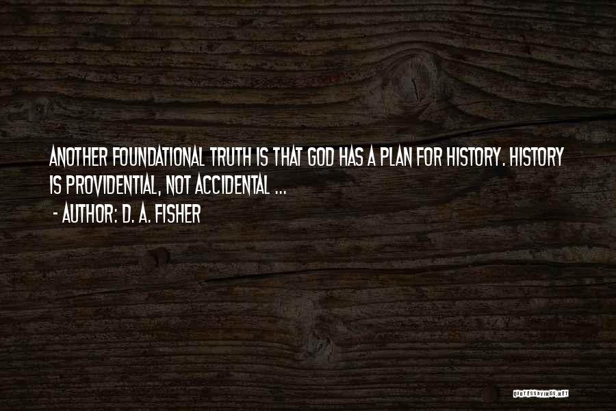 D. A. Fisher Quotes: Another Foundational Truth Is That God Has A Plan For History. History Is Providential, Not Accidental ...