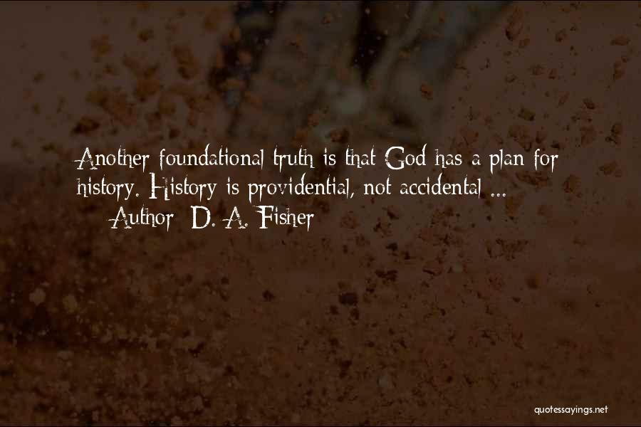 D. A. Fisher Quotes: Another Foundational Truth Is That God Has A Plan For History. History Is Providential, Not Accidental ...