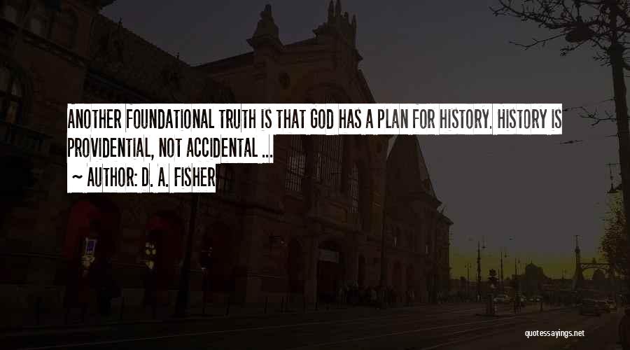 D. A. Fisher Quotes: Another Foundational Truth Is That God Has A Plan For History. History Is Providential, Not Accidental ...