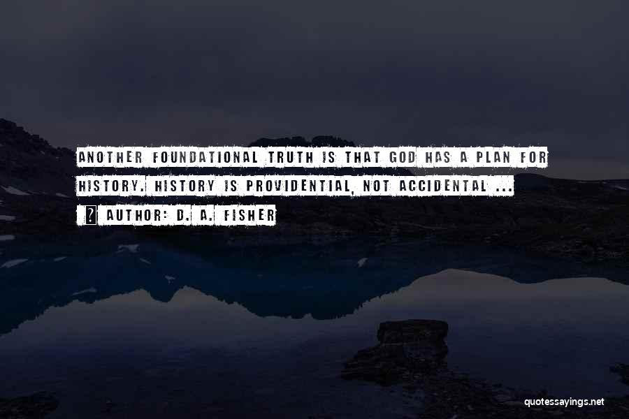 D. A. Fisher Quotes: Another Foundational Truth Is That God Has A Plan For History. History Is Providential, Not Accidental ...