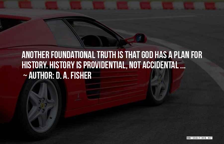 D. A. Fisher Quotes: Another Foundational Truth Is That God Has A Plan For History. History Is Providential, Not Accidental ...