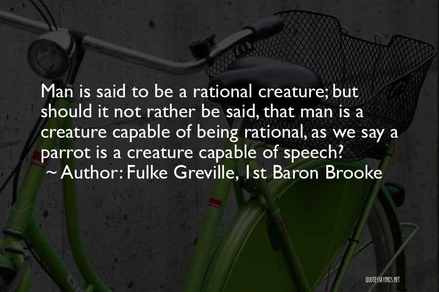 Fulke Greville, 1st Baron Brooke Quotes: Man Is Said To Be A Rational Creature; But Should It Not Rather Be Said, That Man Is A Creature