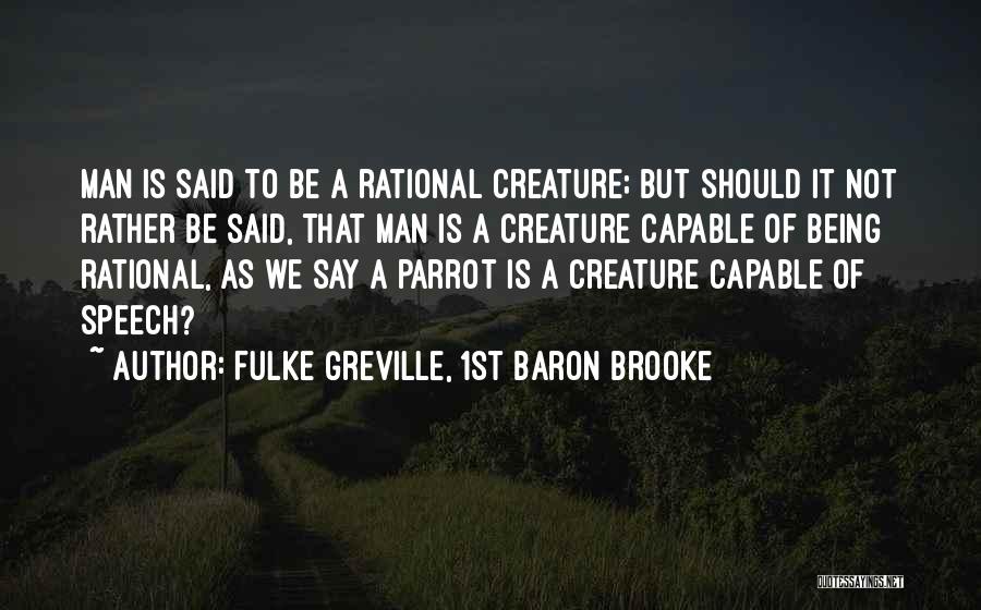 Fulke Greville, 1st Baron Brooke Quotes: Man Is Said To Be A Rational Creature; But Should It Not Rather Be Said, That Man Is A Creature