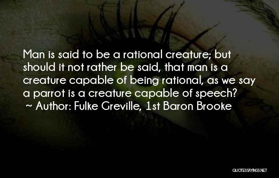 Fulke Greville, 1st Baron Brooke Quotes: Man Is Said To Be A Rational Creature; But Should It Not Rather Be Said, That Man Is A Creature