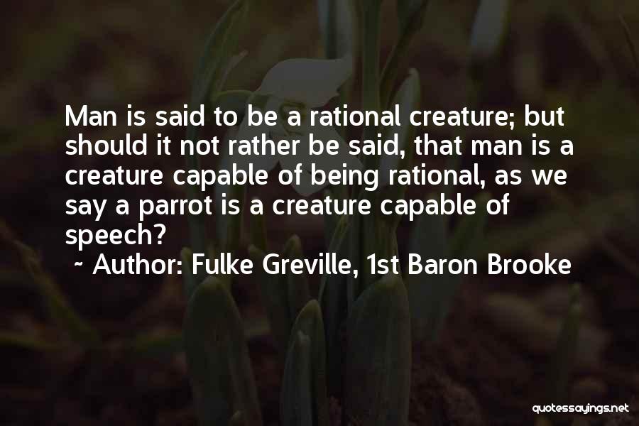 Fulke Greville, 1st Baron Brooke Quotes: Man Is Said To Be A Rational Creature; But Should It Not Rather Be Said, That Man Is A Creature