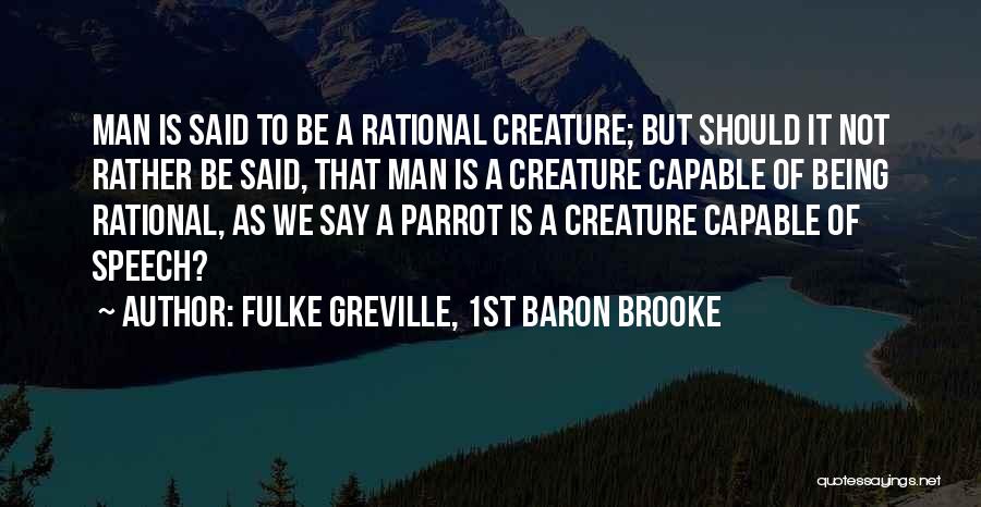 Fulke Greville, 1st Baron Brooke Quotes: Man Is Said To Be A Rational Creature; But Should It Not Rather Be Said, That Man Is A Creature